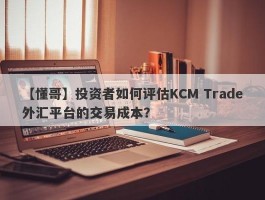 【懂哥】投资者如何评估KCM Trade外汇平台的交易成本？
