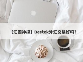 【汇圈神探】Destek外汇交易好吗？
