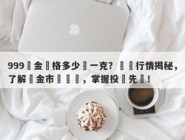 999黃金價格多少錢一克？實時行情揭秘，了解黃金市場動態，掌握投資先機！