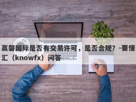 赢磐国际是否有交易许可，是否合规？-要懂汇（knowfx）问答