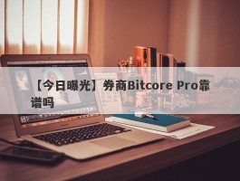 【今日曝光】券商Bitcore Pro靠谱吗
