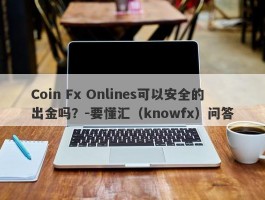 Coin Fx Onlines可以安全的出金吗？-要懂汇（knowfx）问答