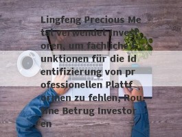 Lingfeng Precious Metal verwendet Investoren, um fachliche Funktionen für die Identifizierung von professionellen Plattformen zu fehlen, Routine Betrug Investoren