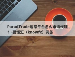 ParadTrade这家平台怎么申请代理？-要懂汇（knowfx）问答