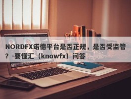 NORDFX诺德平台是否正规，是否受监管？-要懂汇（knowfx）问答