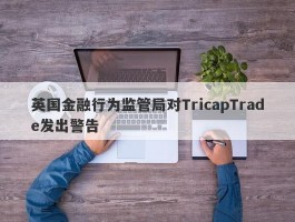 英国金融行为监管局对TricapTrade发出警告