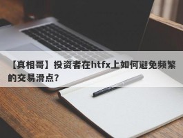 【真相哥】投资者在htfx上如何避免频繁的交易滑点？