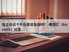 信正合这个平台是资金盘吗？-要懂汇（knowfx）问答