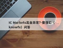 IC Markets出金异常?-要懂汇（knowfx）问答