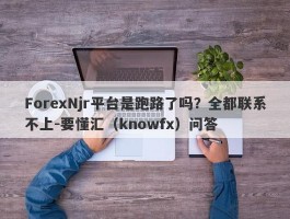 ForexNjr平台是跑路了吗？全都联系不上-要懂汇（knowfx）问答