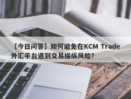 【今日问答】如何避免在KCM Trade外汇平台遇到交易操纵风险？