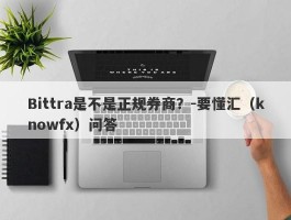 Bittra是不是正规券商？-要懂汇（knowfx）问答