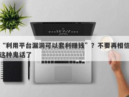 “利用平台漏洞可以套利赚钱”？不要再相信这种鬼话了