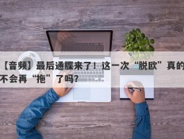 【音频】最后通牒来了！这一次“脱欧”真的不会再“拖”了吗？