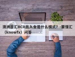 澳洲百汇BCR出入金是什么模式？-要懂汇（knowfx）问答