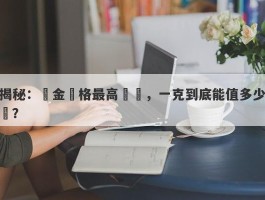 揭秘：黃金價格最高紀錄，一克到底能值多少錢？