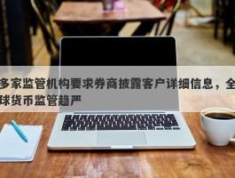 多家监管机构要求券商披露客户详细信息，全球货币监管趋严