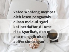 Vatee Wanteng memperoleh lesen pengawalseliaan melalui syarikat berdaftar di Amerika Syarikat, dan mahu mengelirukan tahap!Persimpangan