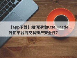 【app下载】如何评估KCM Trade外汇平台的交易账户安全性？
