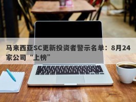 马来西亚SC更新投资者警示名单：8月24家公司“上榜”