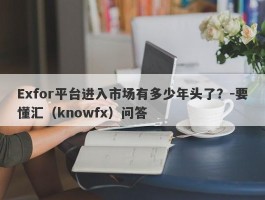 Exfor平台进入市场有多少年头了？-要懂汇（knowfx）问答