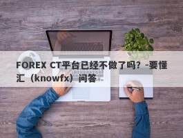 FOREX CT平台已经不做了吗？-要懂汇（knowfx）问答