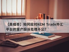 【真相哥】如何应对KCM Trade外汇平台的客户投诉处理不公？