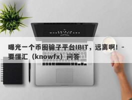 曝光一个币圈骗子平台IBIT，远离啊！-要懂汇（knowfx）问答