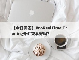 【今日问答】ProRealTime Trading外汇交易好吗？
