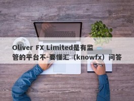 Oliver FX Limited是有监管的平台不-要懂汇（knowfx）问答