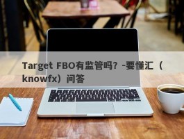 Target FBO有监管吗？-要懂汇（knowfx）问答