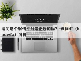 请问这个磐倍平台是正规的吗？-要懂汇（knowfx）问答