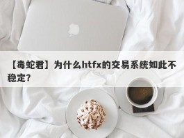 【毒蛇君】为什么htfx的交易系统如此不稳定？