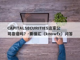 CAPITALSECURITIES这家公司靠谱吗？-要懂汇（knowfx）问答