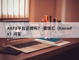 AKFX平台正规吗？-要懂汇（knowfx）问答