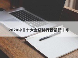 2020中國十大金店排行榜最新發布