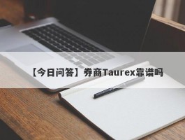 【今日问答】券商Taurex靠谱吗
