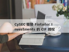 CySEC 撤销 Fintailor Investments 的 CIF 授权