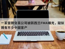 一家冒牌交易公司被新西兰FMA曝光，疑似拥有不少中国客户