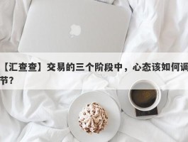 【汇查查】交易的三个阶段中，心态该如何调节？