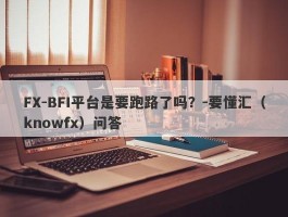 FX-BFI平台是要跑路了吗？-要懂汇（knowfx）问答