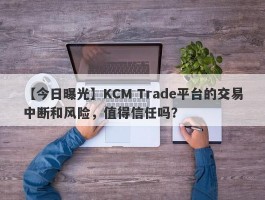 【今日曝光】KCM Trade平台的交易中断和风险，值得信任吗？