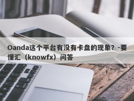 Oanda这个平台有没有卡盘的现象？-要懂汇（knowfx）问答