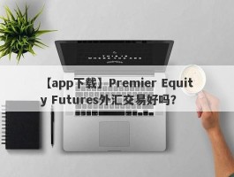 【app下载】Premier Equity Futures外汇交易好吗？
