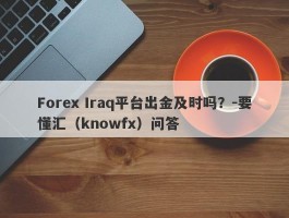 Forex Iraq平台出金及时吗？-要懂汇（knowfx）问答