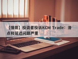 【懂哥】投资者投诉KCM Trade：滑点和延迟问题严重