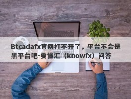 Btcadafx官网打不开了，平台不会是黑平台吧-要懂汇（knowfx）问答