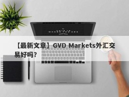 【最新文章】GVD Markets外汇交易好吗？
