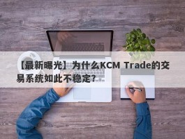 【最新曝光】为什么KCM Trade的交易系统如此不稳定？