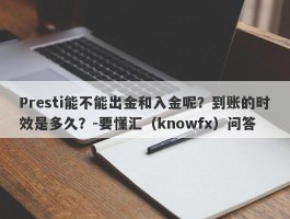 Presti能不能出金和入金呢？到账的时效是多久？-要懂汇（knowfx）问答